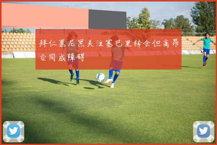 拜仁慕尼黑关注塞巴里转会但高昂合同成障碍