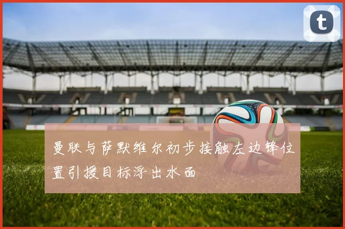 曼联与萨默维尔初步接触左边锋位置引援目标浮出水面