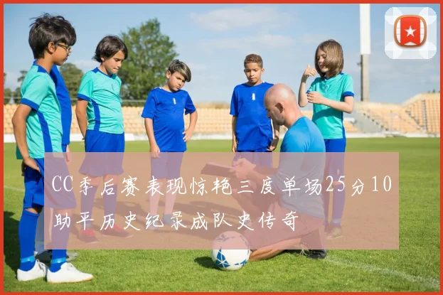 CC季后赛表现惊艳三度单场25分10助平历史纪录成队史传奇