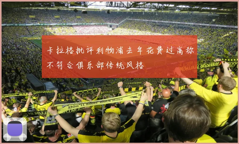 卡拉格批评利物浦去年花费过高称不符合俱乐部传统风格