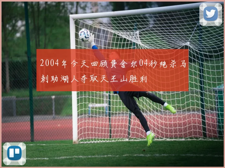 2004年今天回顾费舍尔04秒绝杀马刺助湖人夺取天王山胜利