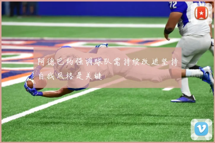 阿德巴约强调球队需持续改进坚持自我风格是关键