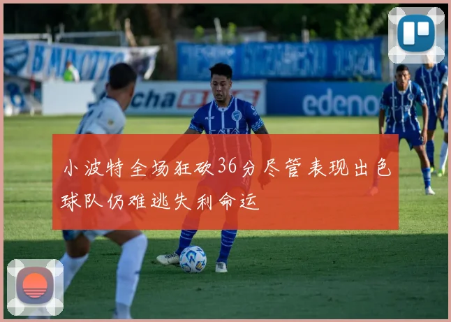 小波特全场狂砍36分尽管表现出色球队仍难逃失利命运